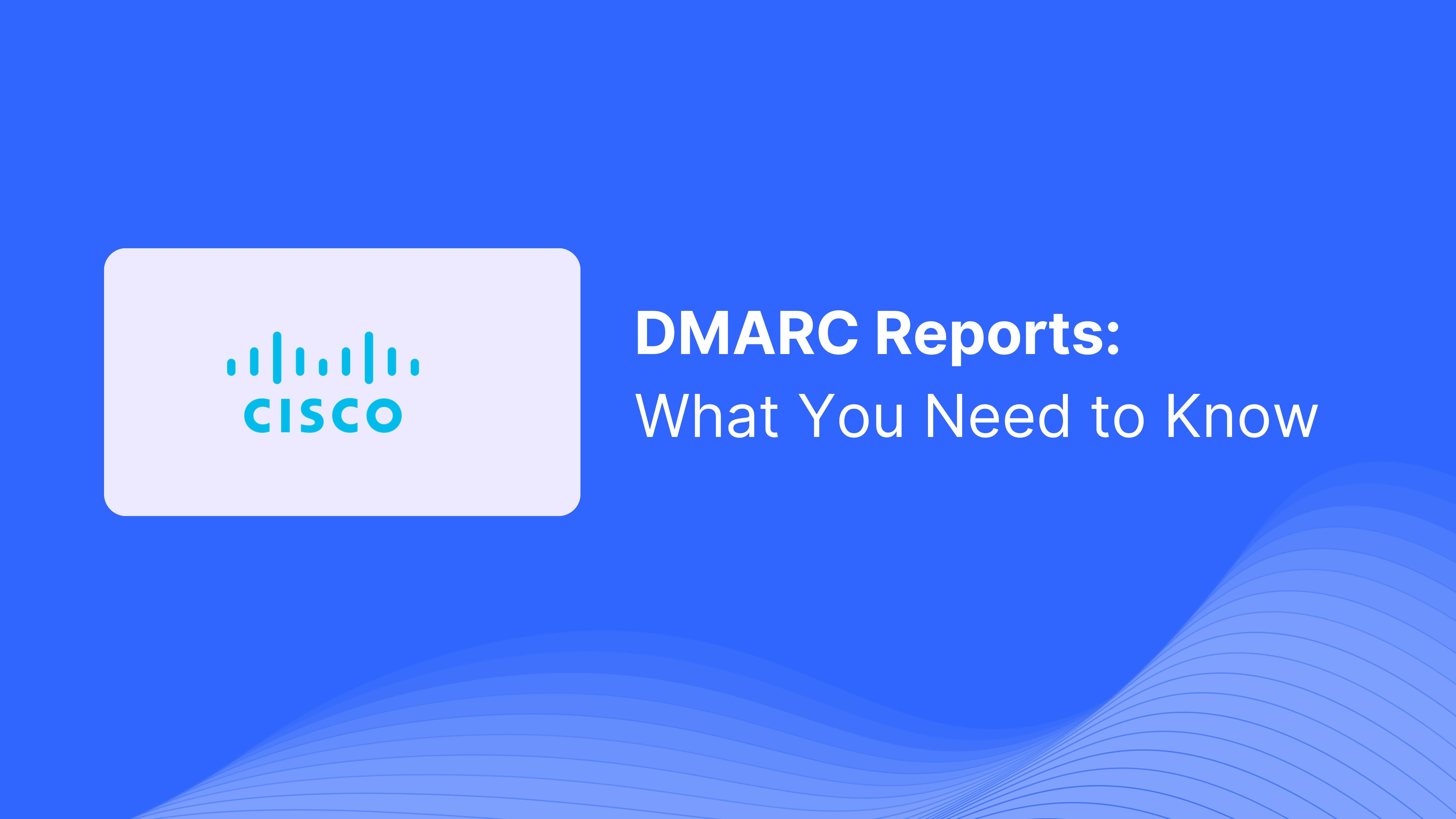 DMARC Report Received from Cisco Email Security: What You Need to Know