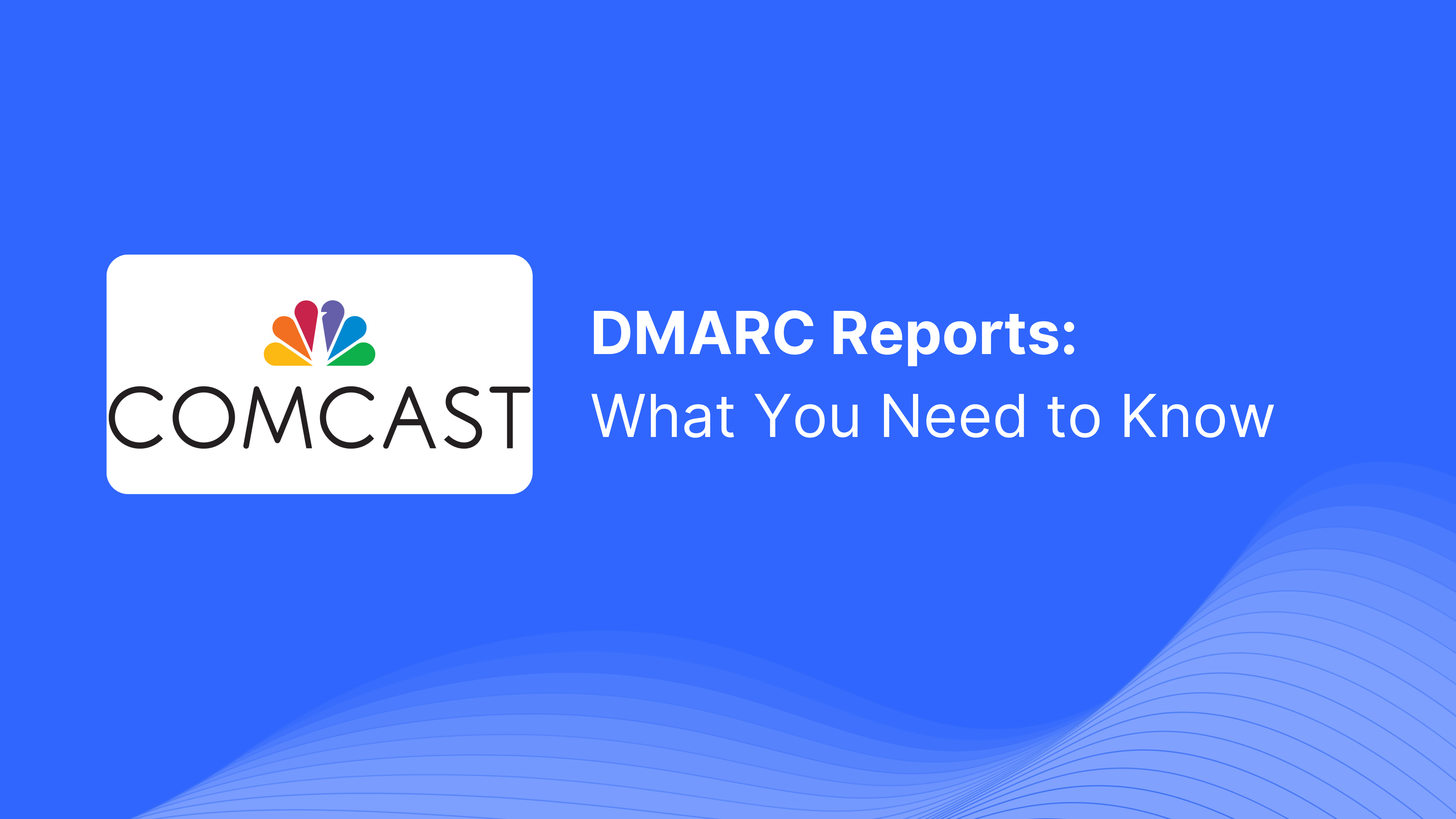 Understanding Comcast DMARC reports: key insights ...