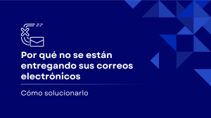 Por qué tus correos electrónicos no se entregan (y cómo solucionarlo)