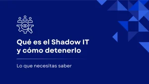 ¿Qué es Shadow IT y cómo detenerlo?