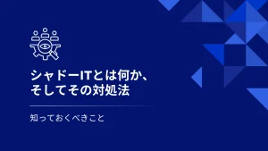 シャドーIT とは何か、そしてそれを止める方法は？