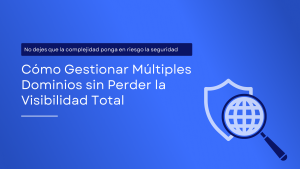 La amenaza pasada por alto: gestionar múltiples dominios sin comprometer la seguridad