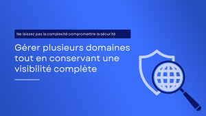 La menace négligée : gérer plusieurs domaines sans compromettre la sécurité