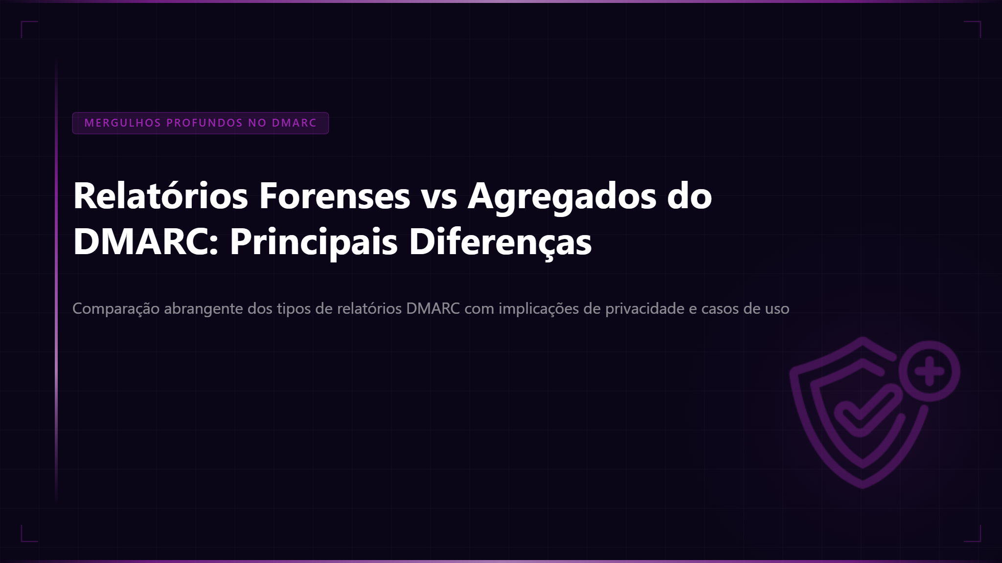 Relatórios Forenses vs Agregados do DMARC: Compreendendo as Principais Diferenças