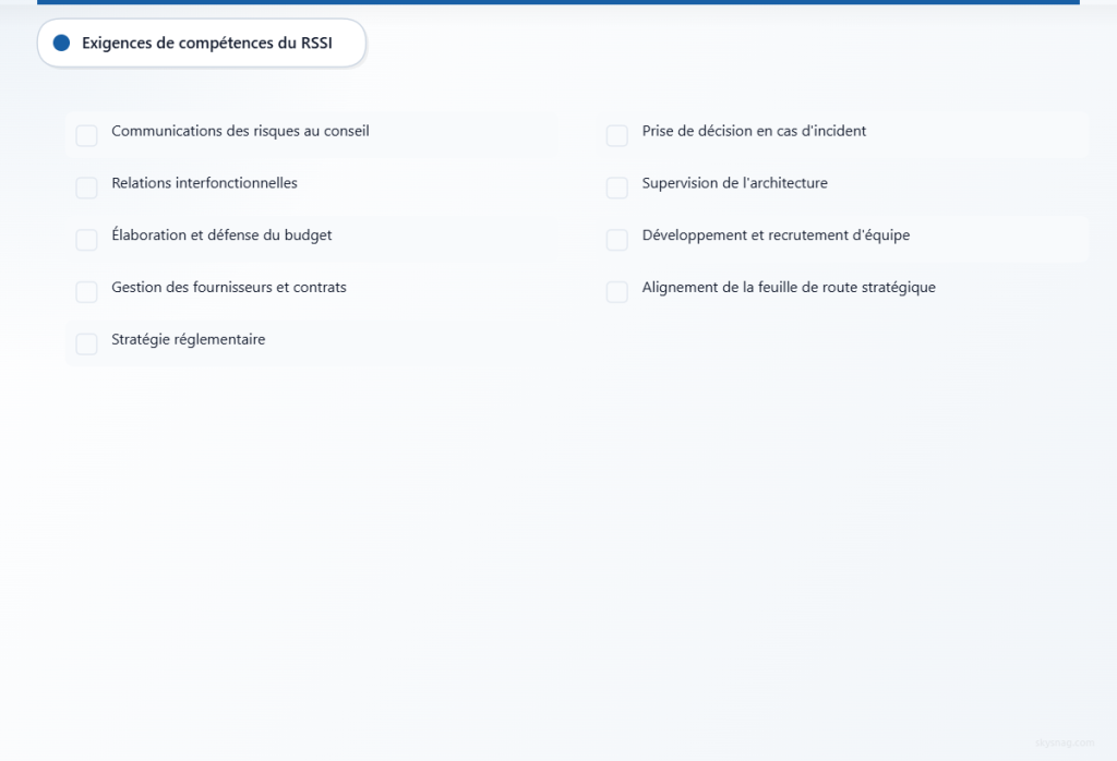 Neuf compétences essentielles pour un RSSI (CISO) : communication avec le conseil d’administration, relations interfonctionnelles, gestion du budget, négociation avec les fournisseurs, stratégie réglementaire, réponse aux incidents, supervision de l’architecture de sécurité, développement des équipes et alignement sur la feuille de route stratégique.
